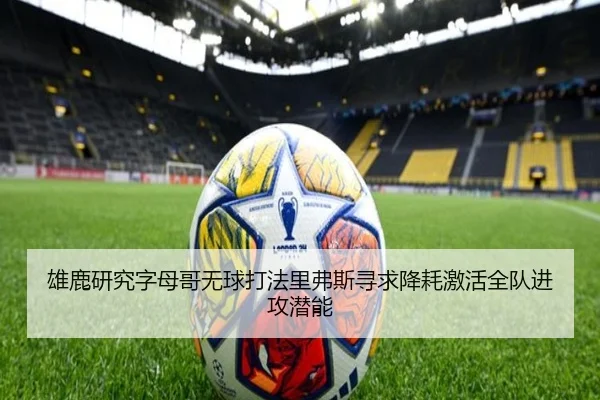 雄鹿研究字母哥无球打法里弗斯寻求降耗激活全队进攻潜能