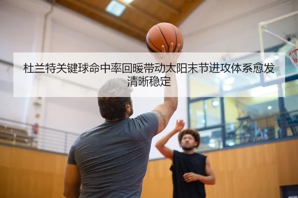 杜兰特关键球命中率回暖带动太阳末节进攻体系愈发清晰稳定