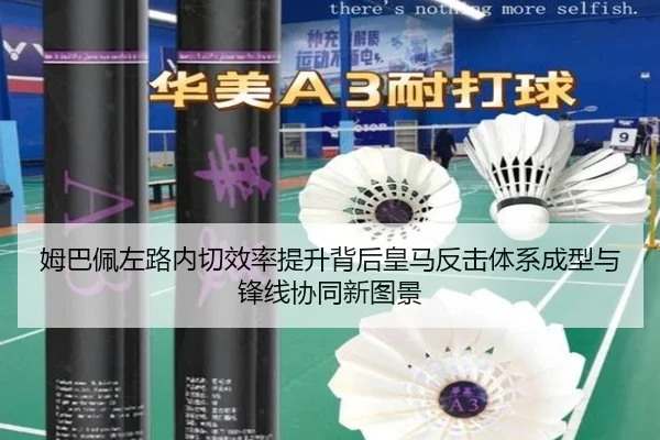 姆巴佩左路内切效率提升背后皇马反击体系成型与锋线协同新图景